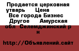 Продается церковная утварь . › Цена ­ 6 200 - Все города Бизнес » Другое   . Амурская обл.,Селемджинский р-н